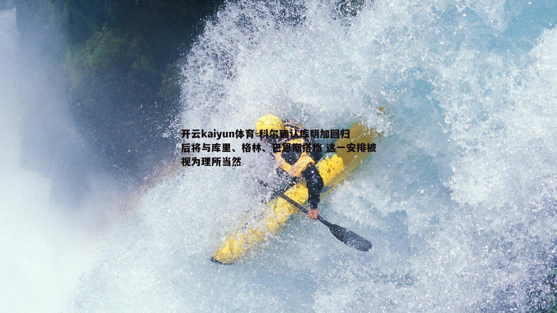 科尔确认库明加回归后将与库里、格林、巴恩斯搭档 这一安排被视为理所当然